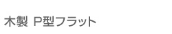 木製 Ｐ型フラット